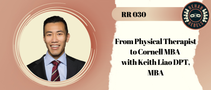 From Physical Therapist to Cornell MBA with Keith Liao DPT, MBA, Entrepreneur 030